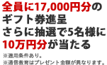 全員に17,000円分のギフト券進呈 さらに抽選で5名様に10万円分が当たる