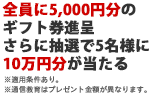 全員に5,000円分のギフト券進呈 さらに抽選で5名様に10万円分が当たる