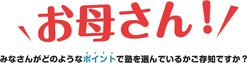 お母さん！みなさんがどのようなポイントで塾を選んでいるかご存知ですか？