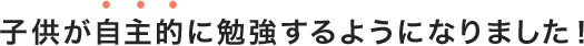 子供が自主的に勉強するようになりました！