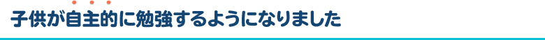 子供が自主的に勉強するようになりました！